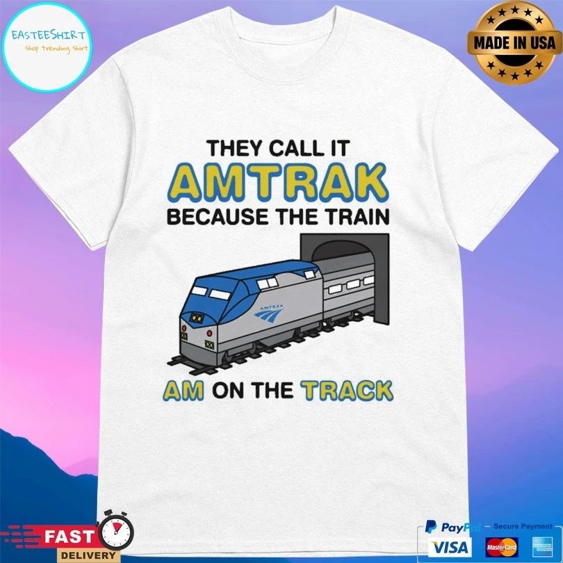 They Call It Amtrak Because The Train Am On The Track Shirts