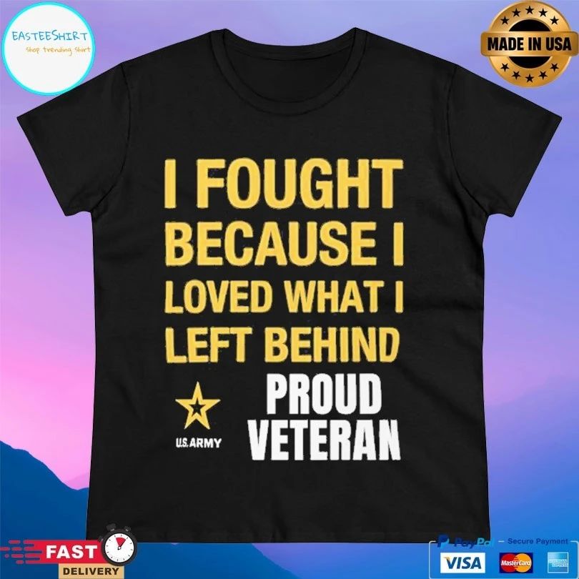 I Fought Because Loved What I Left Behind Proud Veteran T-shirt