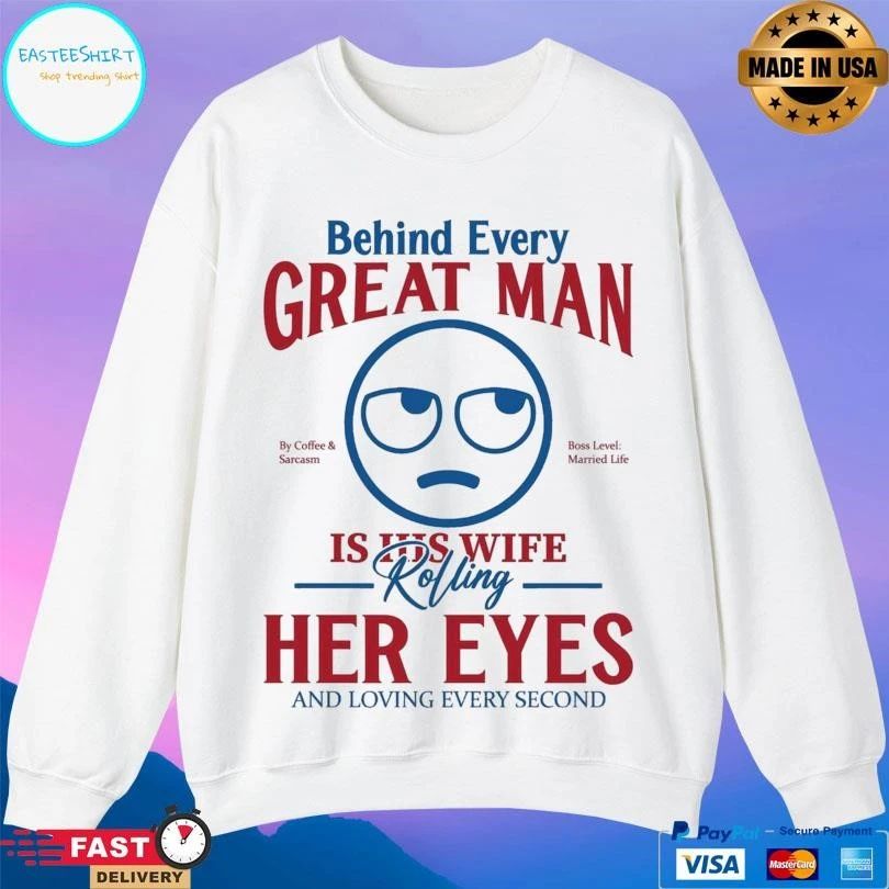 Behind Every Great Man Is His Wife Rolling Her Eyes And Loving Every Second T-shirts