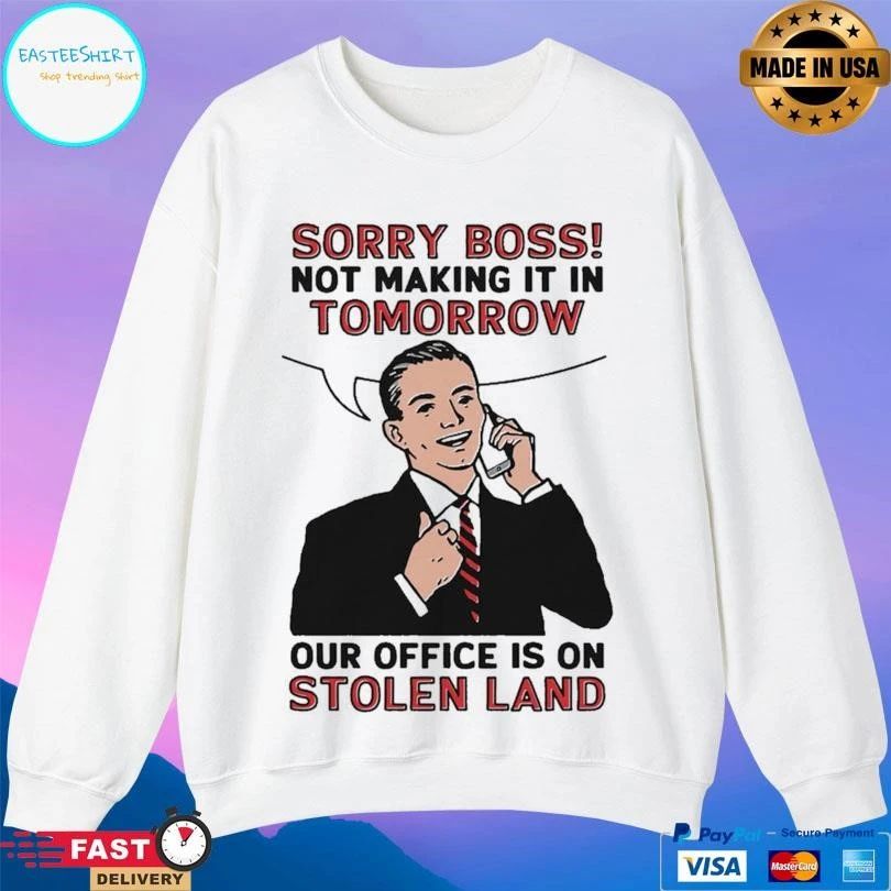 Sorry Boss Not Making It In Tomorrow Our Office Is On Stolen Land T-shirts