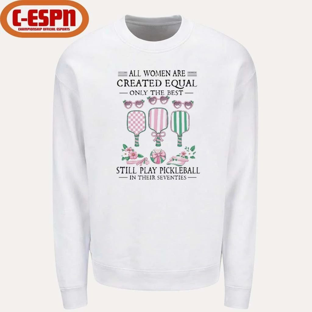 All Women Are Created Equal Only The Best Still Play Pickleball In Their Seventies Classic shirt