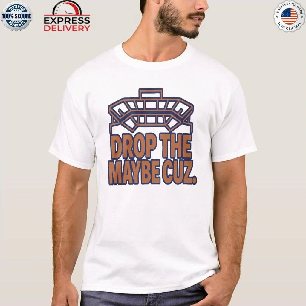 Drop The Maybe Cuz Shirt