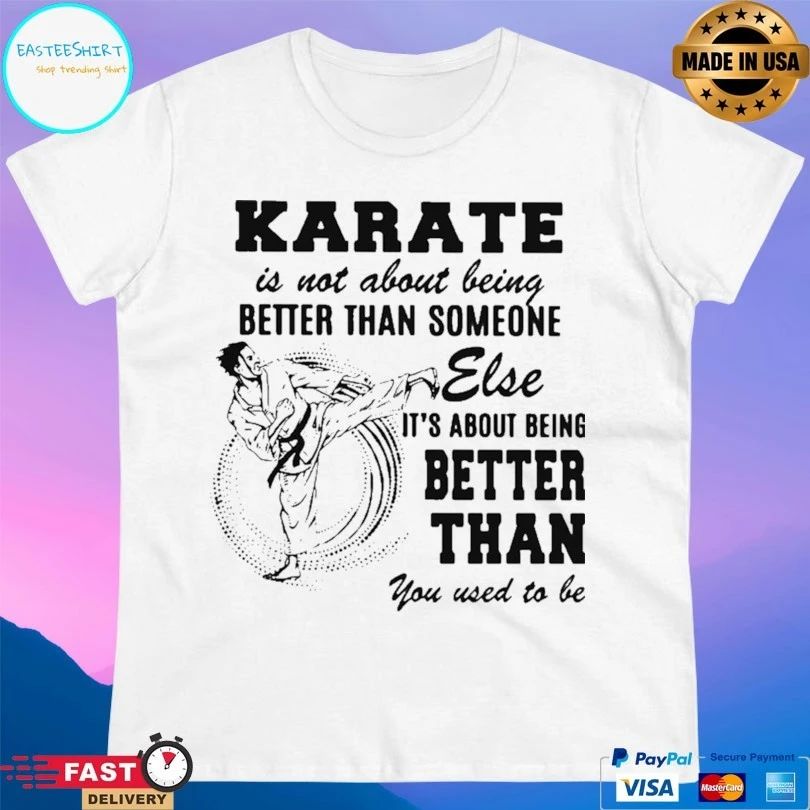 Karate Is Not About Being Better Than Someone Else It’s About Being Better Than You Used To Be T-shirt