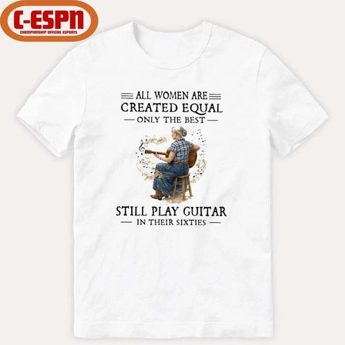 All Women Are Created Equal Only The Best Still Play Guitar In Their Sixties Shirt