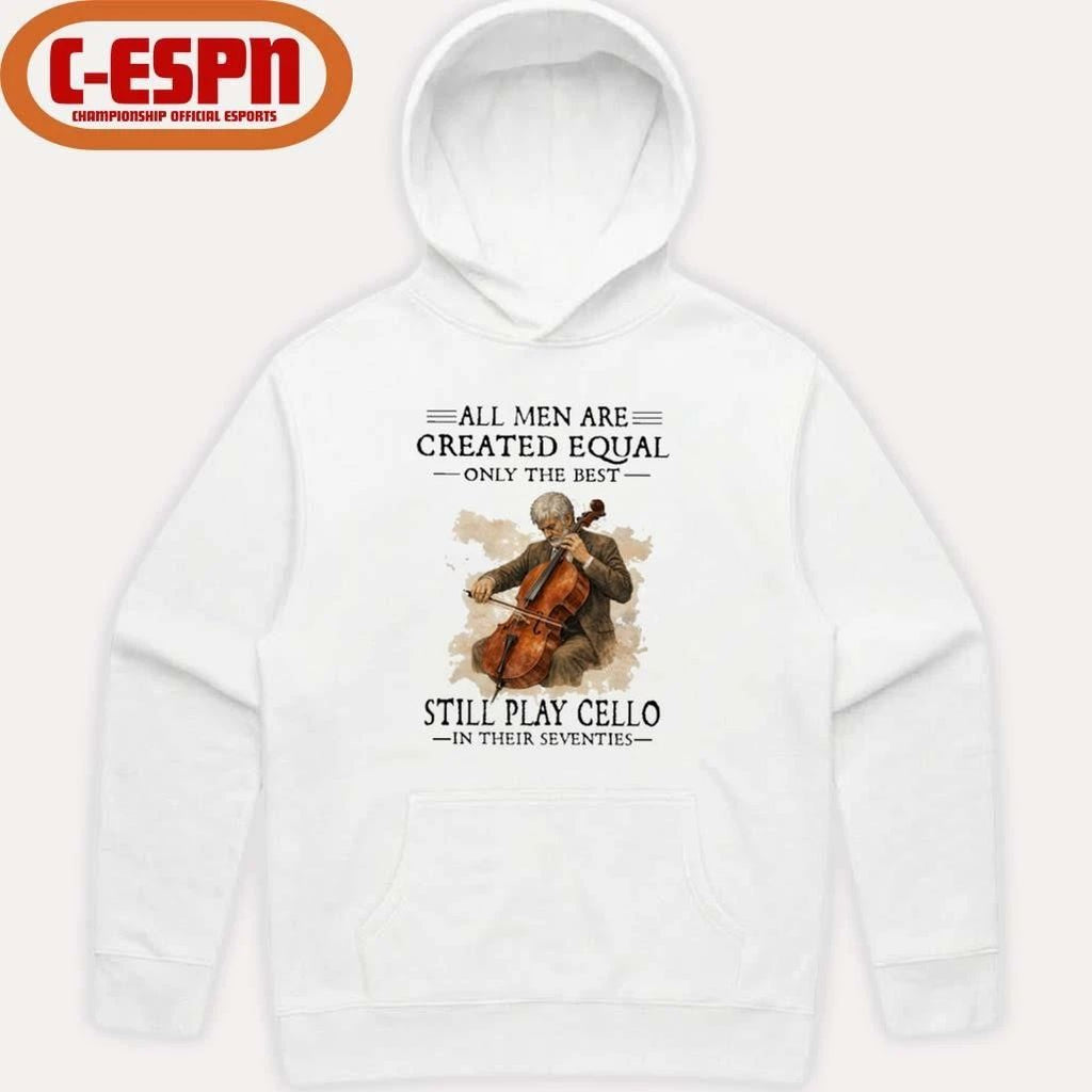 All Men Are Created Equal Only The Best Still Play Cello In Their Seventies Shirt