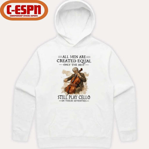 All Men Are Created Equal Only The Best Still Play Cello In Their Seventies Shirt