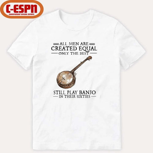 All Men Are Created Equal Only The Best Still Play Banjo In Their 60s T-Shirt