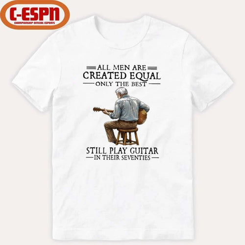 All Men Are Created Equal Only The Best Still Play Guitar In Their Seventies Shirt