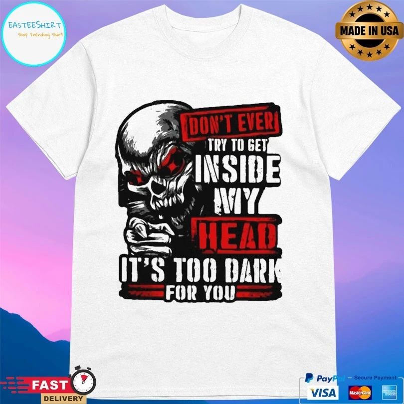 Don’t Ever Try To Get Inside My Head It’s Too Dark For You Skull T-shirt