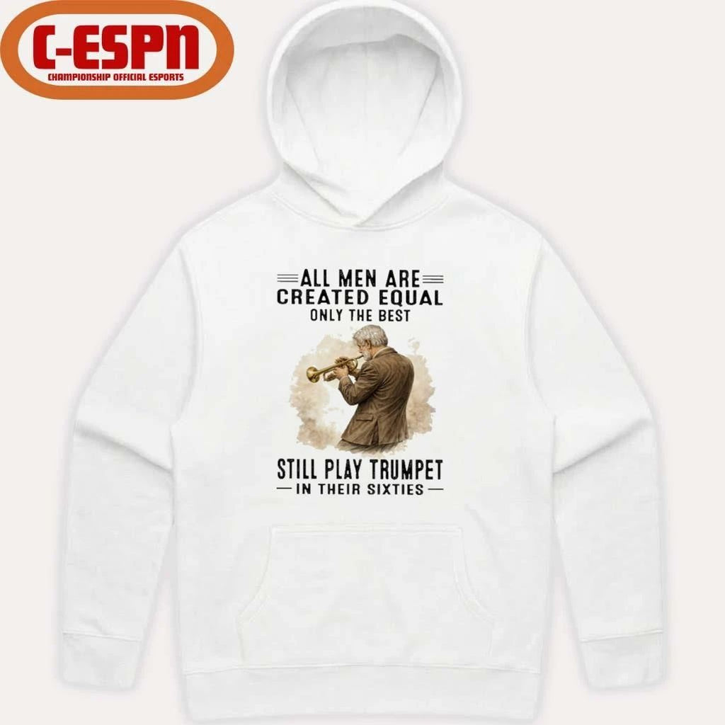 All Men Are Created Equal Only The Best Still Play Trumpet In Their Sixties Shirt