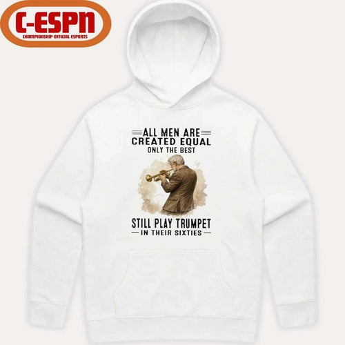 All Men Are Created Equal Only The Best Still Play Trumpet In Their Sixties Shirt