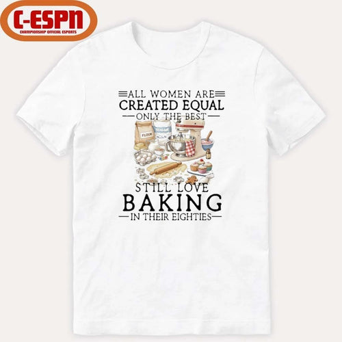 All Women Are Created Equal Only The Best Still Love Baking In Their Seventies Shirt