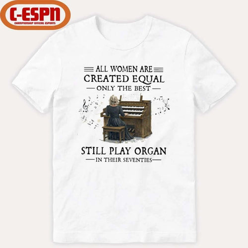 All Women Are Created Equal Only The Best Still Play Organ In Their Seventies Shirt
