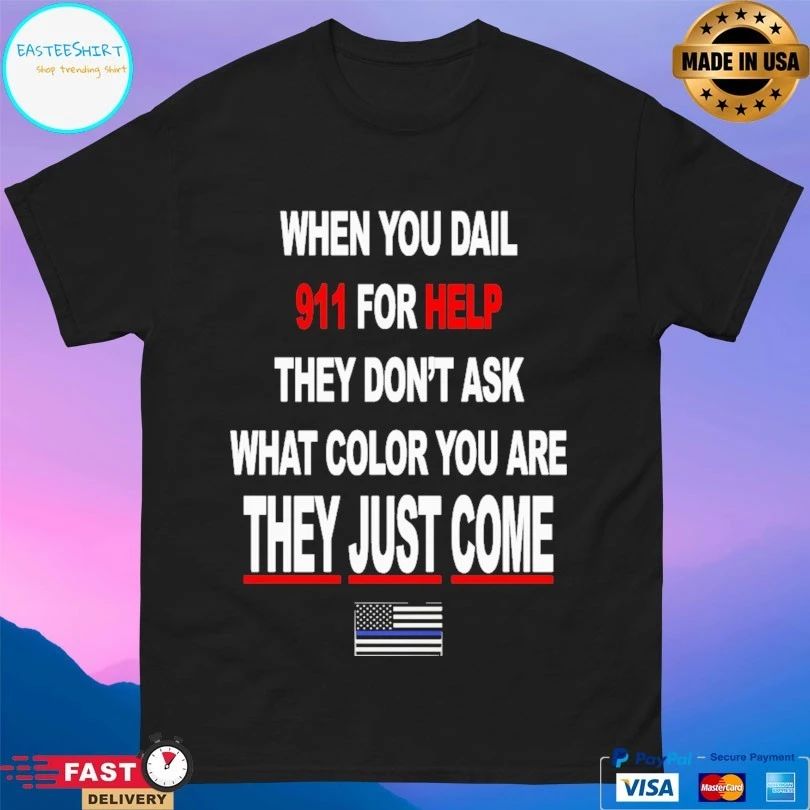 When You Dail 911 For Help They Don’t Ask What Color You Are They Just Come T-shirt