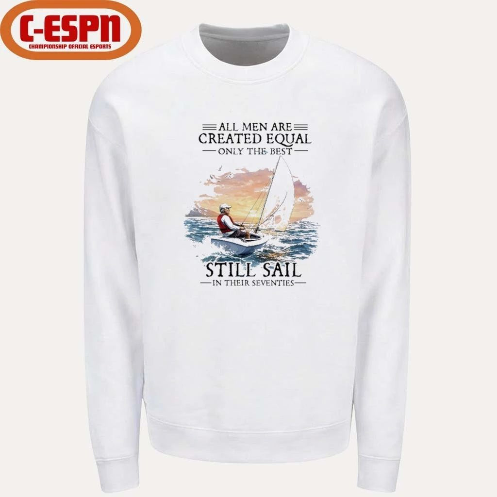All Men Are Created Equal The Best Still Sail In Their Seventies Shirt