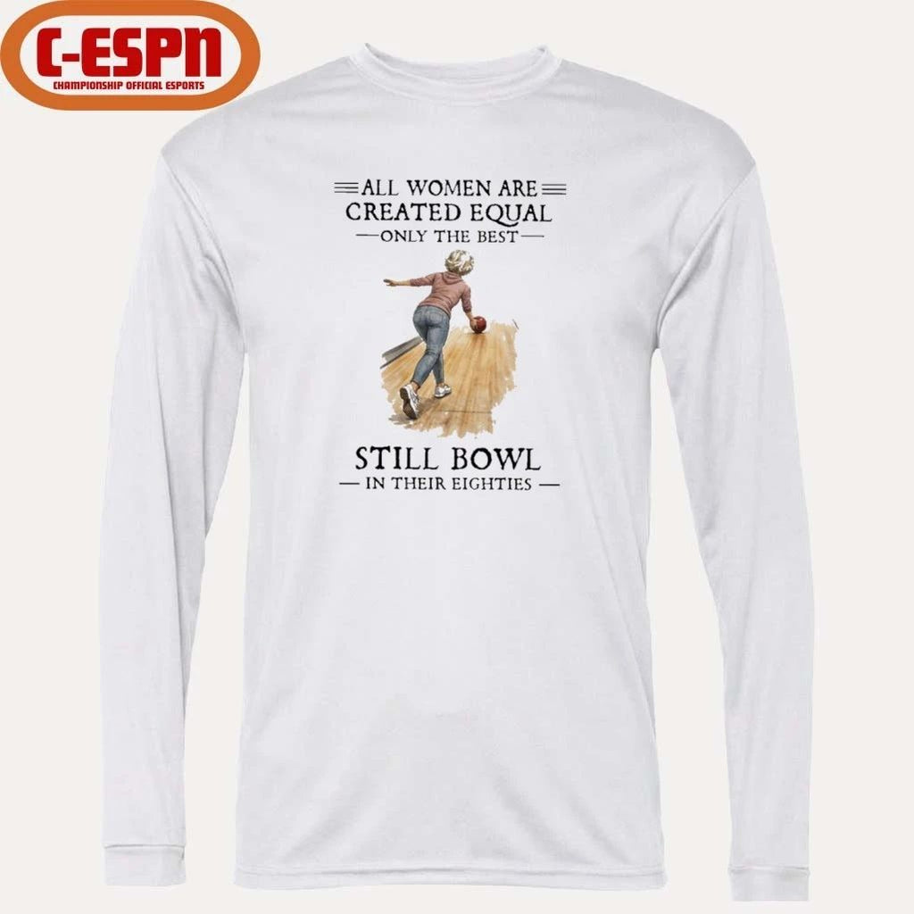 All Women Are Created Equal Only The Best Still Bowl In Their Eighties Shirt