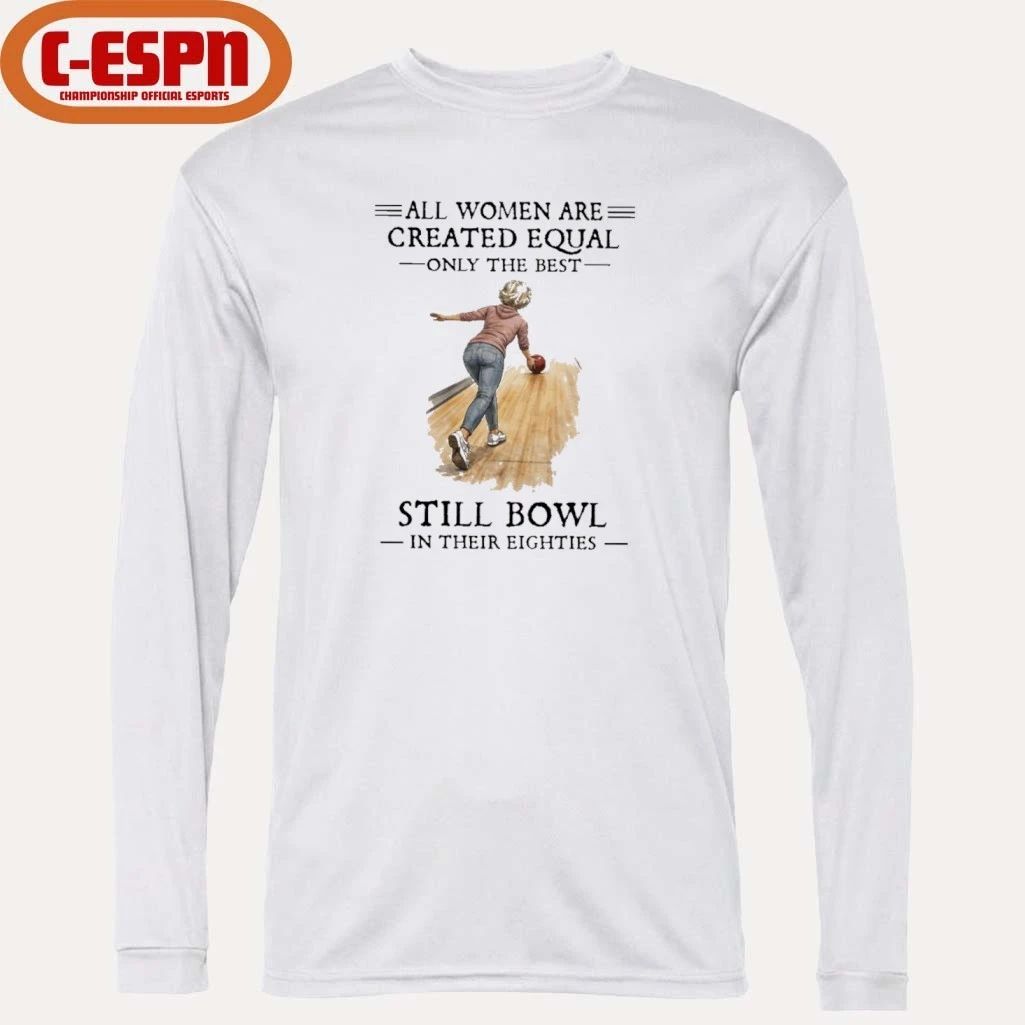 All Women Are Created Equal Only The Best Still Bowl In Their Eighties Shirt