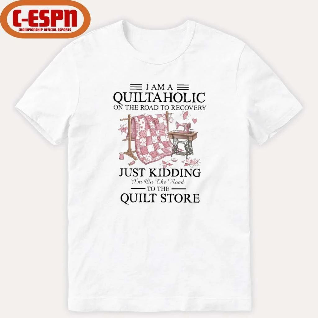 I Am A Quiltaholic On The Road To Recovery Just Kidding I’m On The Road To The Quilt Store Shirt