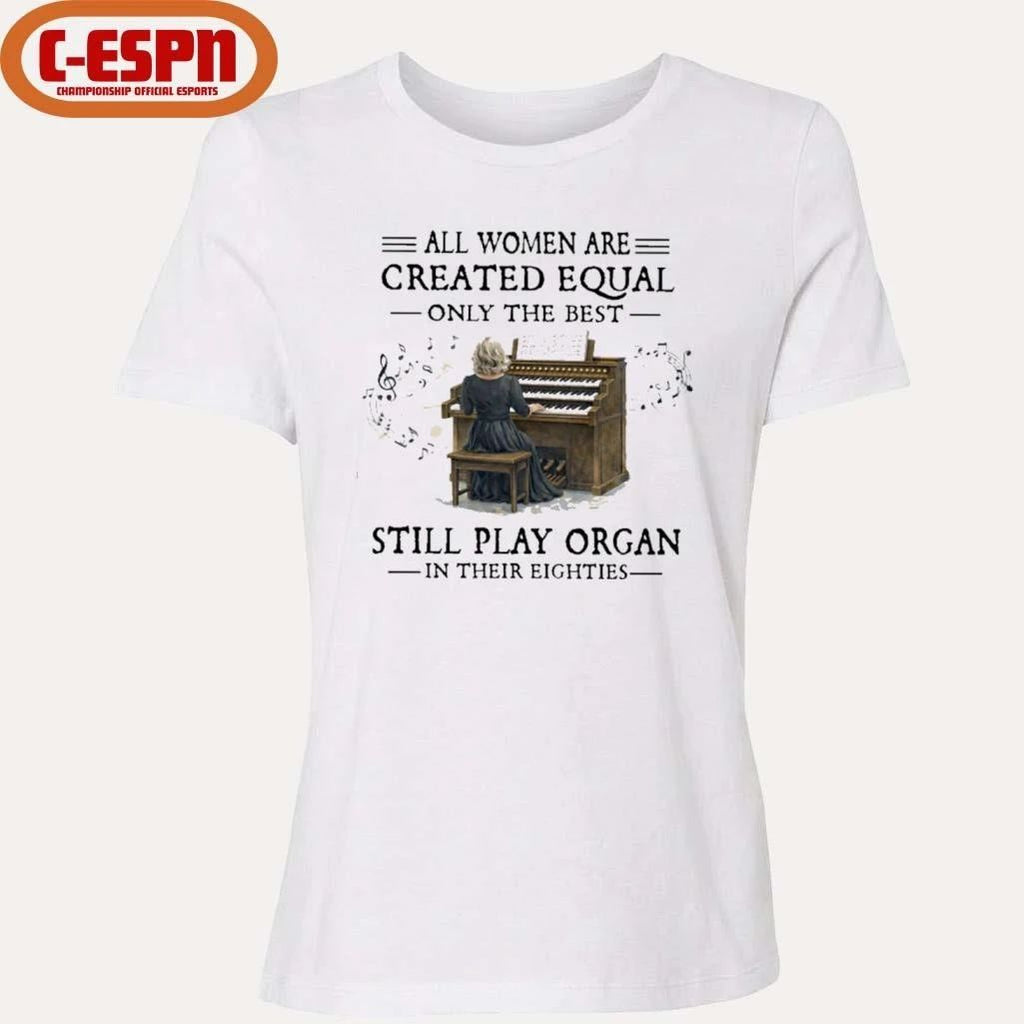 All Women Are Created Equal Only The Best Still Play Organ In Their Eighties Shirt