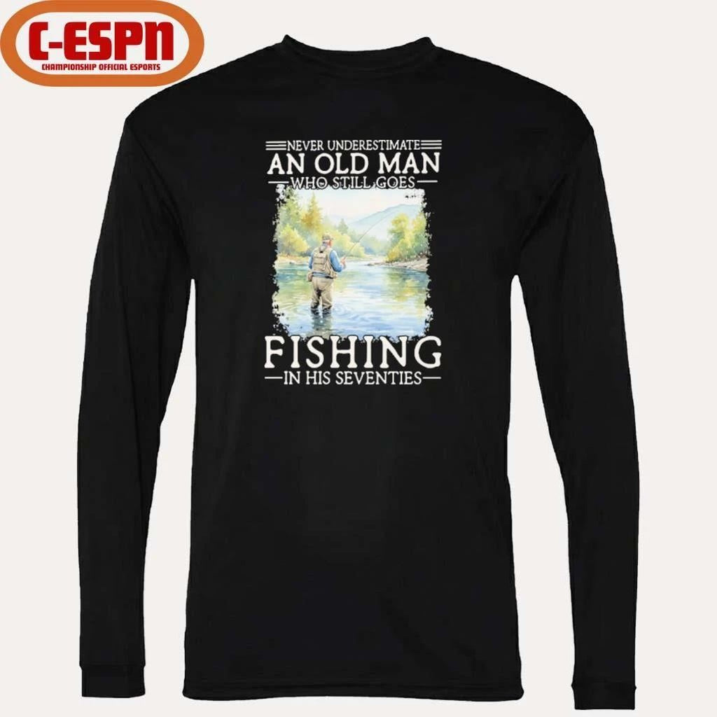 Never Underestimate Old Man Who Still Goes Fly Fishing In His Seventies Shirt