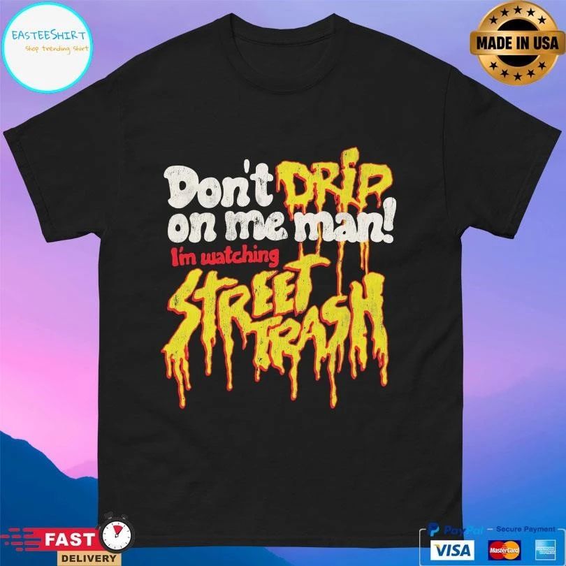 Don’t Drip On Me Man I’m Watching Street Trash T-shirts