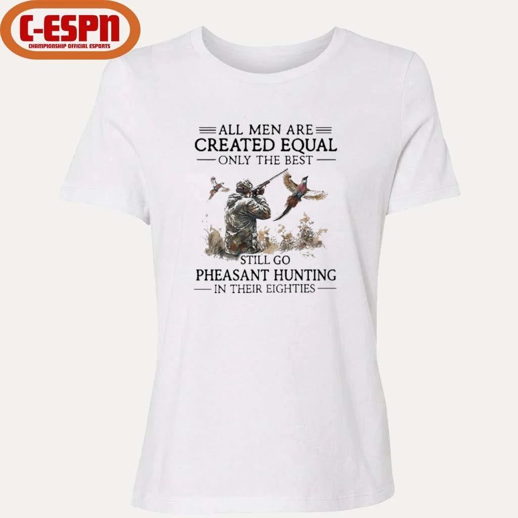 All Men Are Created Equal Only The Best Still Go Pheasant Hunting In Their 80s Shirt