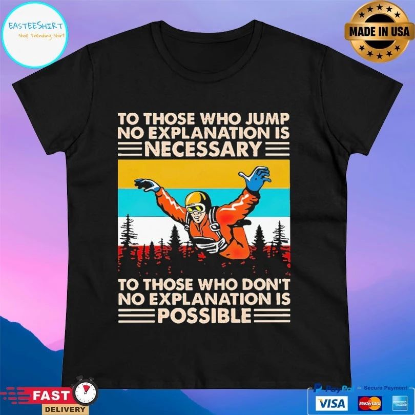 Skydiving To Those Who Jump No Explanation Is Necessary To Those Who Don’t No Explanation Is Possible T-shirt