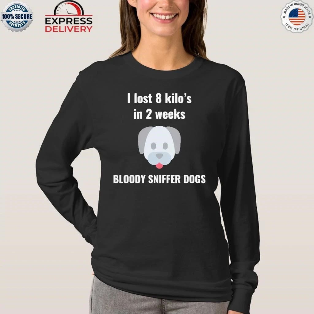 I Lost 8 kilo’s In 2 Weeks Bloody Sniffer Dogs Shirt
