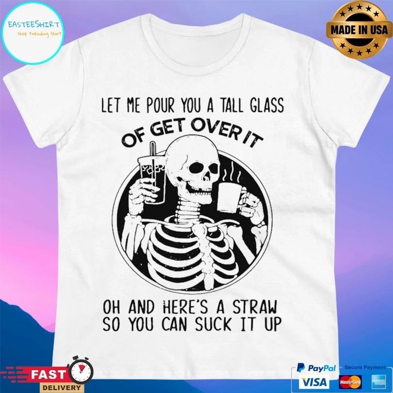 Skeleton Let Me Pour You A Tall Glass Of Get Over It Oh And Here’s A Straw So You Can Suck It Up Skeleton T-shirt