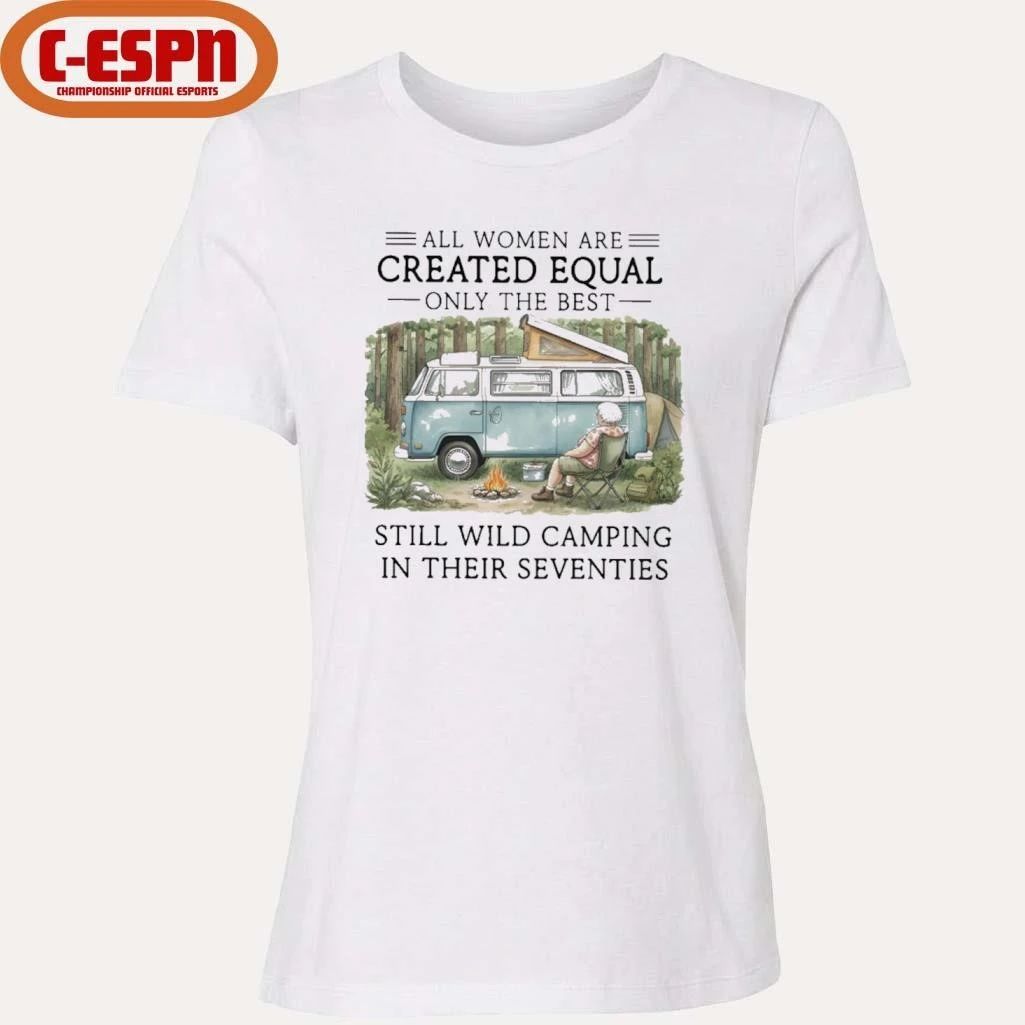 All Women Are Created Equal Only The Best Still Wild Camping In Their Seventies Shirt