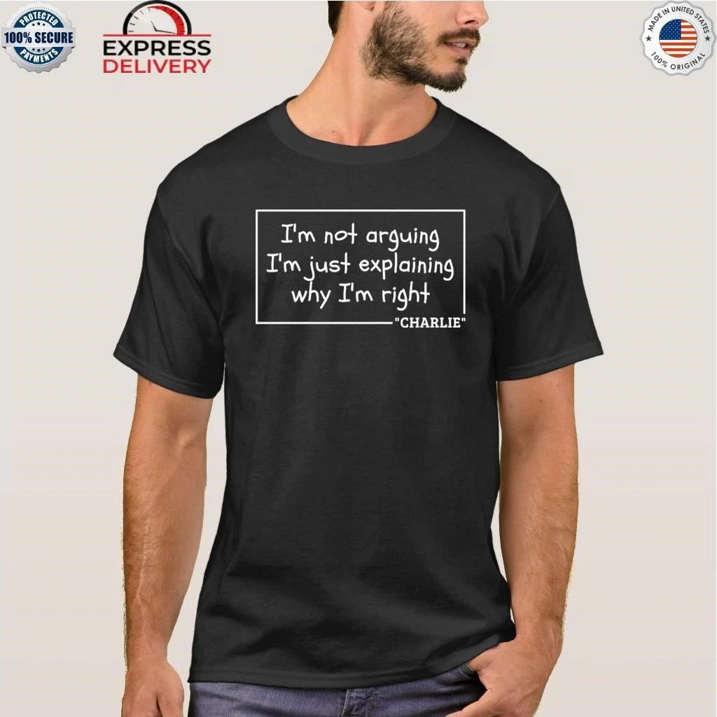 I’m Not Arguing I’m Just Explaining Why I’m Right Charlie Shirt