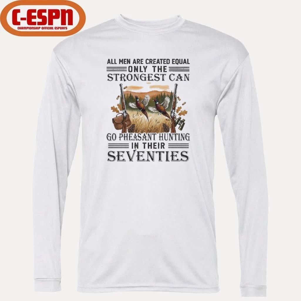 All Men Are Equal Only The Strongest Can Go Pheasant Hunting In Their Seventies Shirt