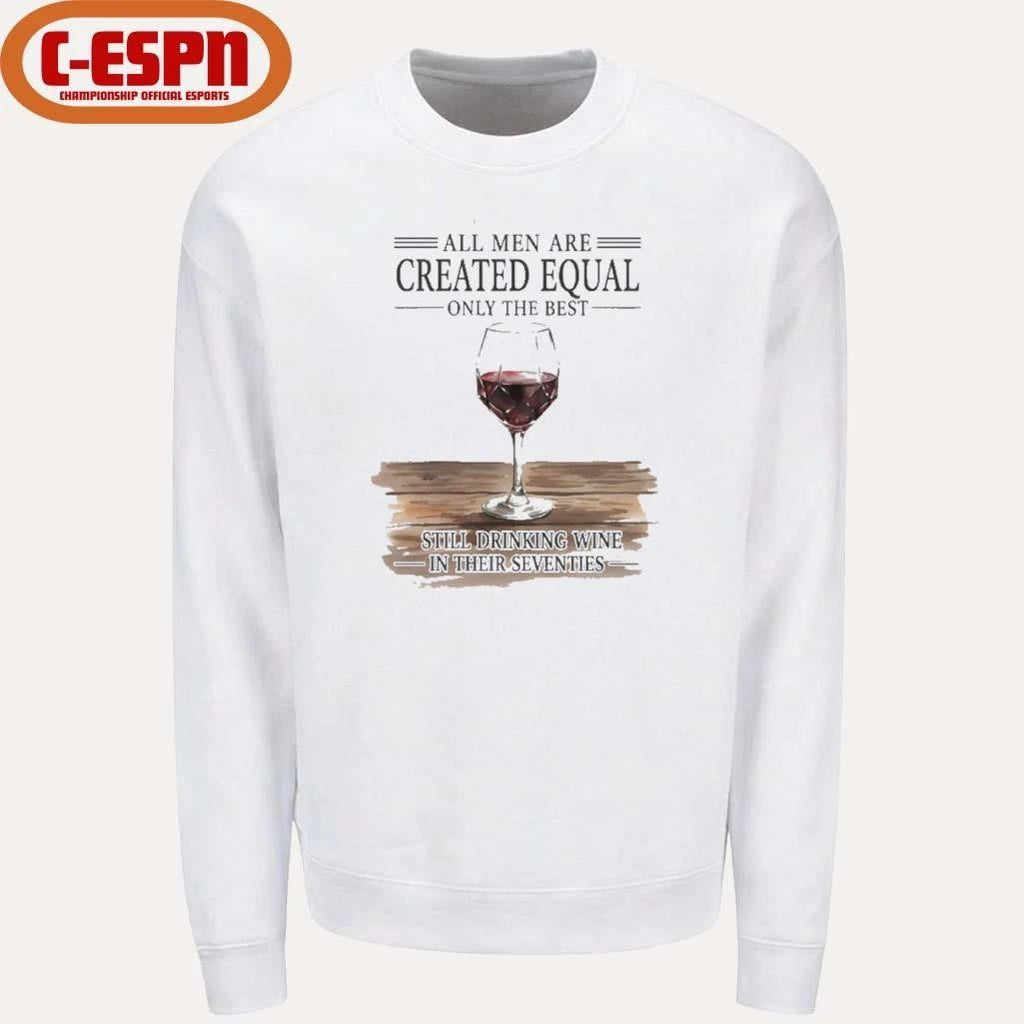 All Men Are Created Equal Only The Best Still Drinking Wine In Their Seventies Shirt