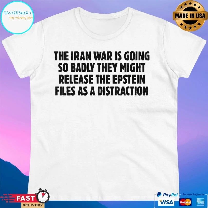 The Iran War Is Going So Badly They Might Release The Epstein Files As A Distraction T-shirts