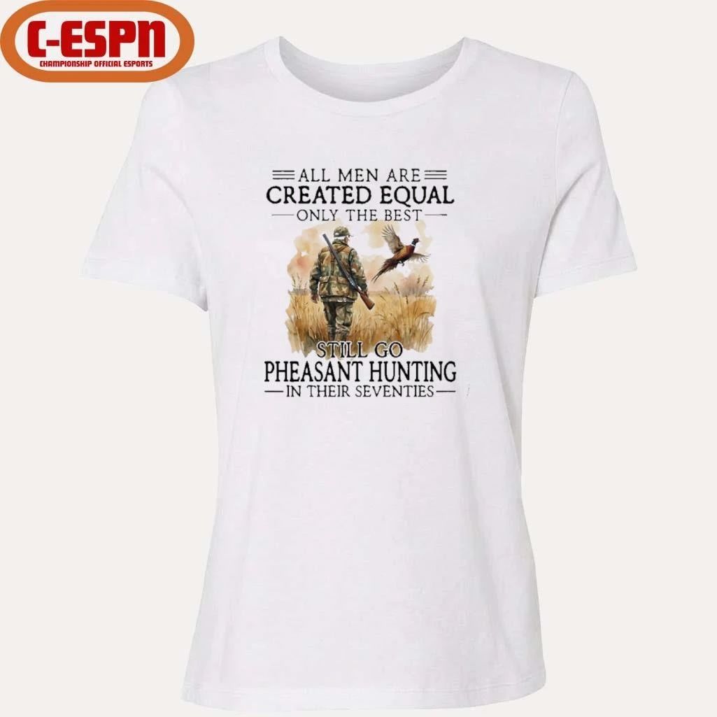 All Men Are Created Equal Only The Best Still Go Pheasant Hunting In Their Seventies T-Shirt