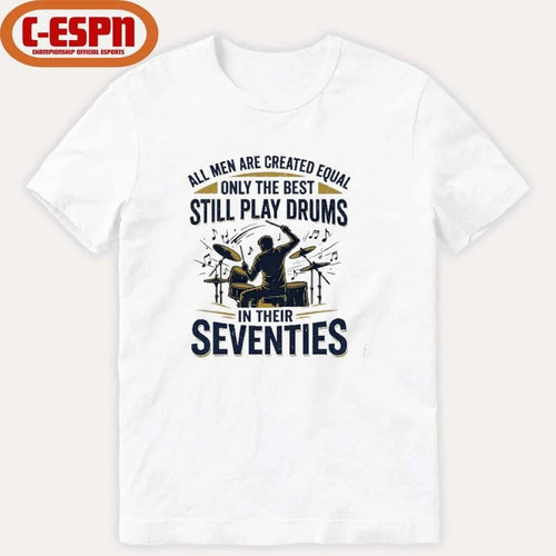 All Men Are Created Equal Only The Best Still Play Drums In Their Seventies Shirt