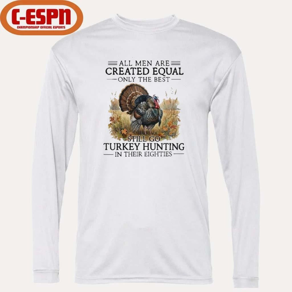 All Men Are Created Equal Only The Best Still Go Turkey Hunting In Their Eighties T-Shirt