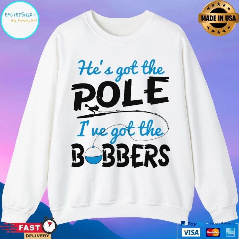 He’s Got The Pole I’ve Got The Bobbers Fish T-shirt