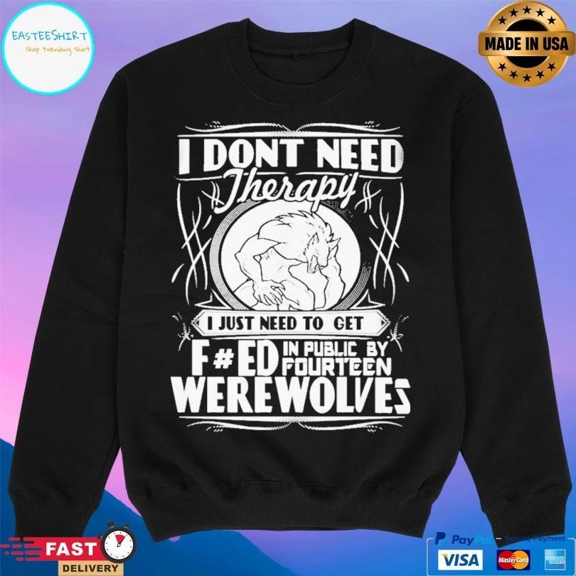 I Don’t Need Therapy I Just Need To Get F Ed In Public By Fourteen Werewolves T-shirt