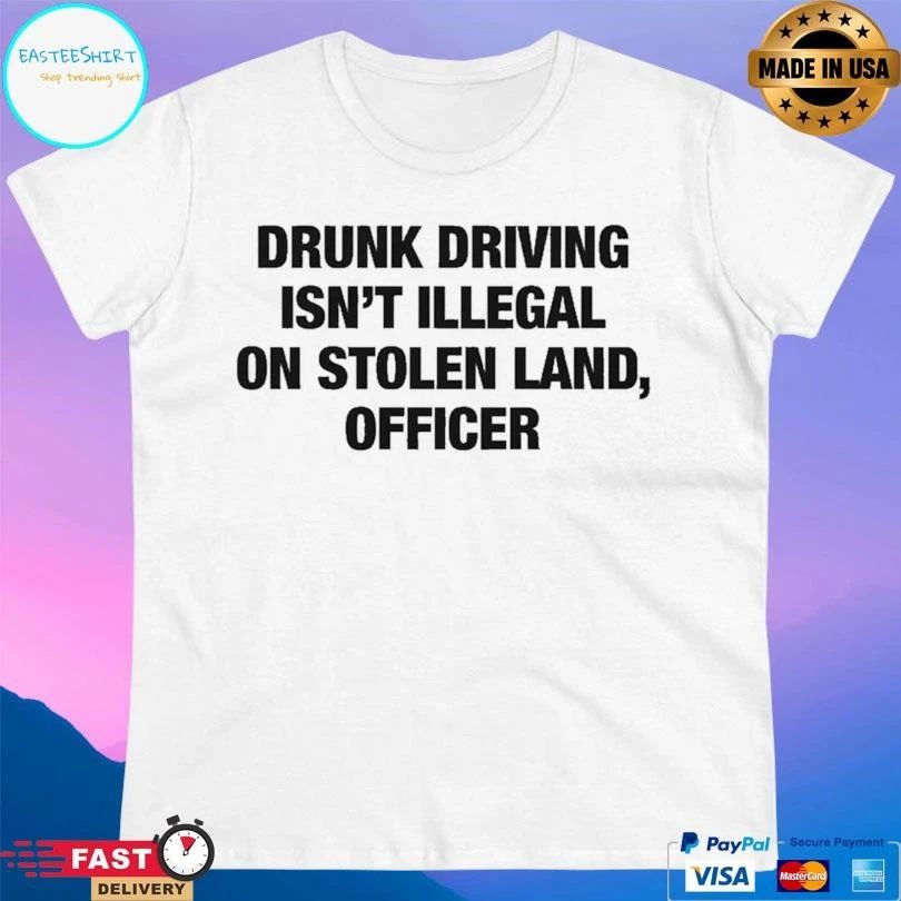 Drunk Driving Isn’t Illegal On Stolen Land Officer T-shirts