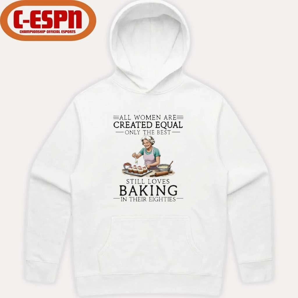 All Women Are Created Equal Only The Best Still Loves Baking In Their Eighties Shirt