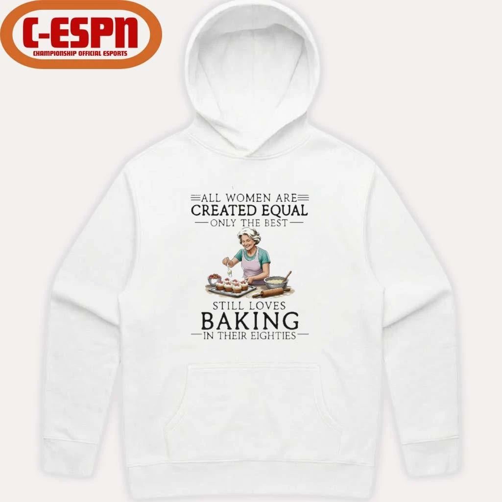 All Women Are Created Equal Only The Best Still Loves Baking In Their Eighties Shirt