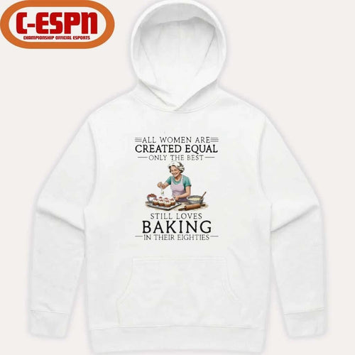 All Women Are Created Equal Only The Best Still Loves Baking In Their Eighties Shirt