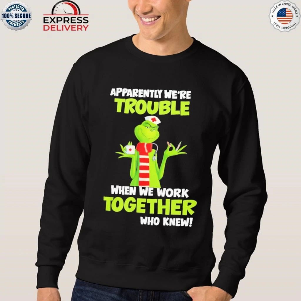 Grinch Nurse Apparently We’re Trouble Together Who Knew Shirt