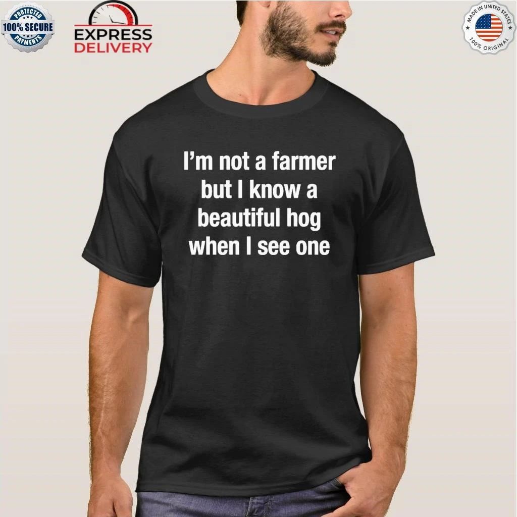 I’m Not A Farmer But I Know A Beautiful Hog When I See One Shirt