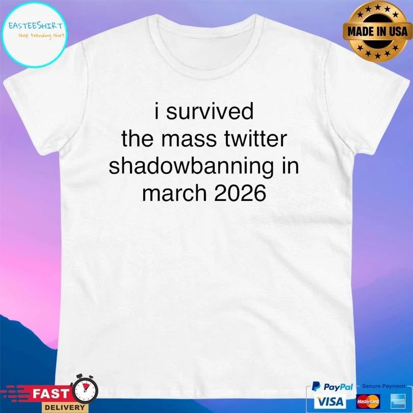 I Survived The Mass Twitter Shadowbanning In March 2026 T-shirts