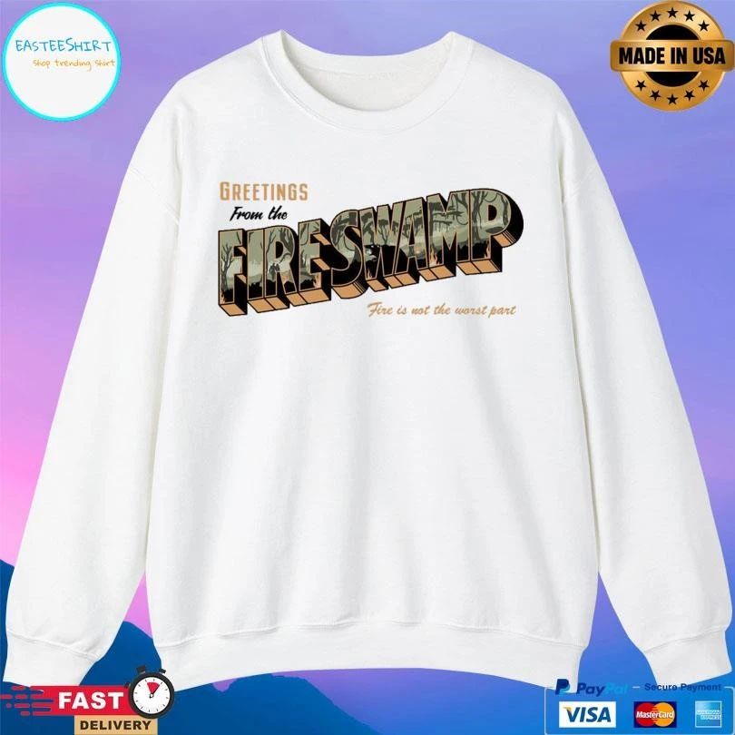 Greetings From The Fire Swamp Fire Is Not The Worst Part T-shirts