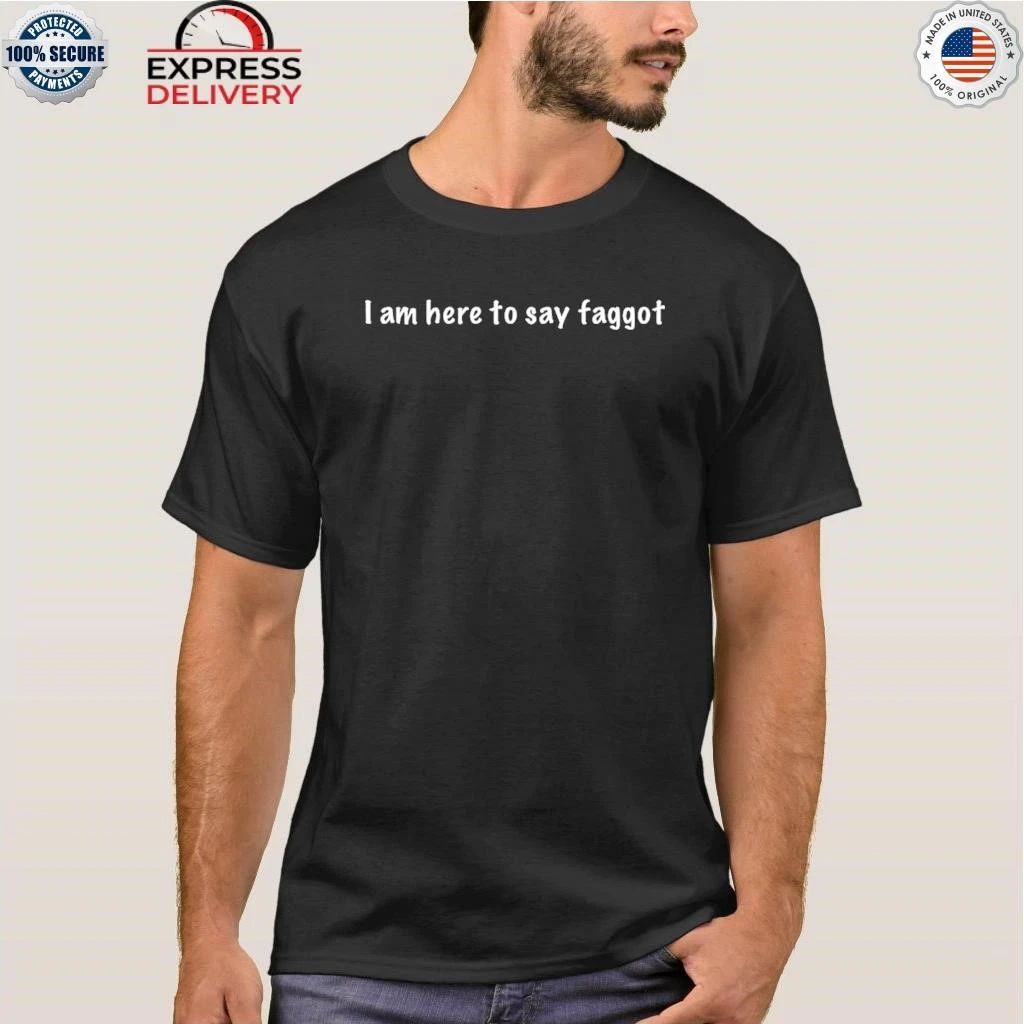 I Am Here To Say Faggot Shirt