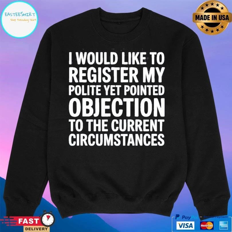 I Would Like To Register My Polite Yet Pointed Objection To The Current Circumstances T-shirts