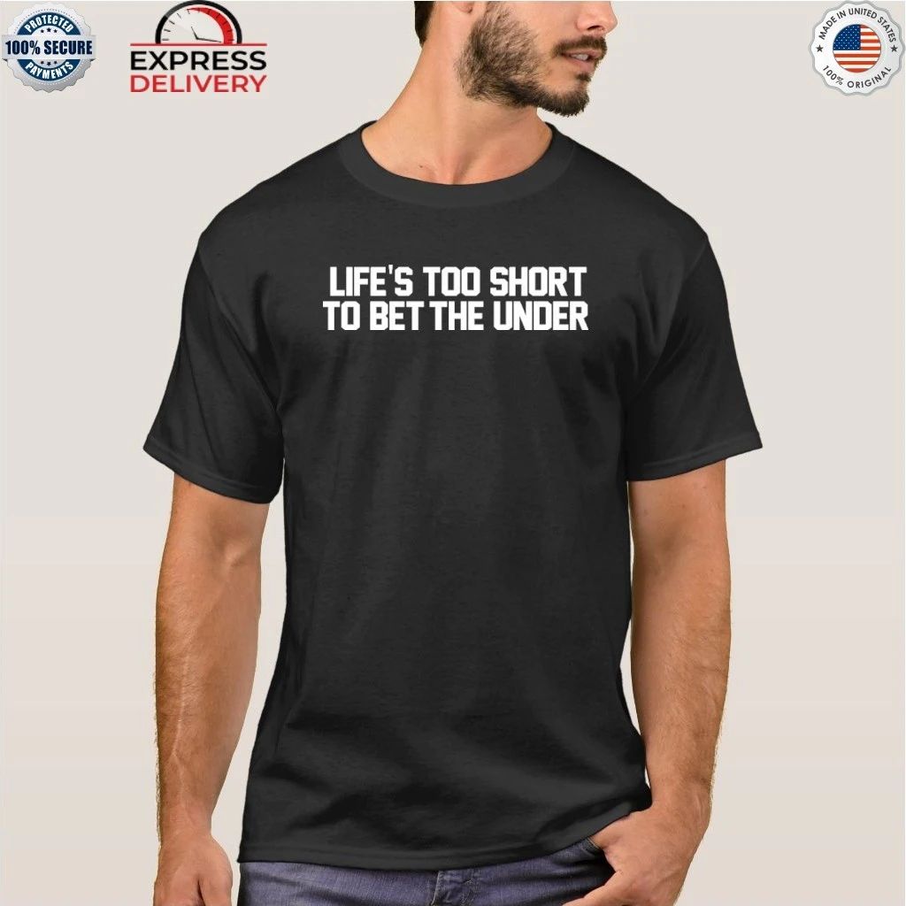 Life’s too Short to Bet The Under Shirt
